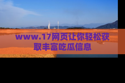 www.17网页让你轻松获取丰富吃瓜信息