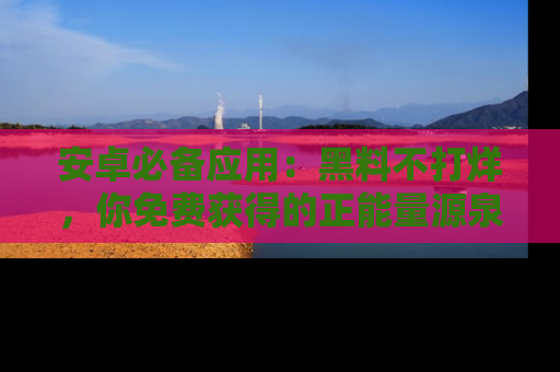 安卓必备应用：黑料不打烊，你免费获得的正能量源泉！
