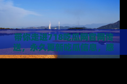 带你走进718吃瓜网官网传送，永久更新吃瓜信息，感受娱乐圈的风云变幻！