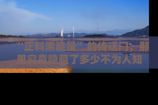 “正料黑能量”的传送门，那里究竟隐藏了多少不为人知的秘密？
