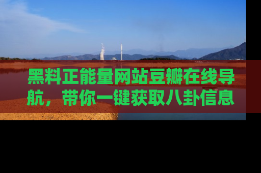 黑料正能量网站豆瓣在线导航，带你一键获取八卦信息