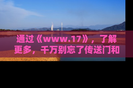 通过《www.17》,了解更多,千万别忘了传送门和链接!