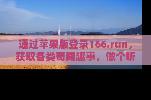 通过苹果版登录166.run，获取各类奇闻趣事，做个听瓜达人！