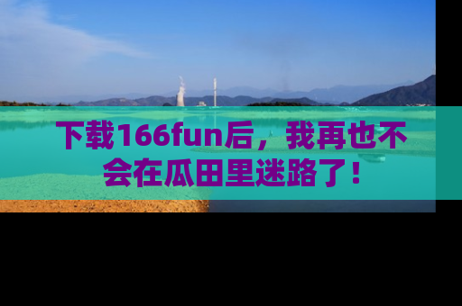 下载166fun后，我再也不会在瓜田里迷路了！